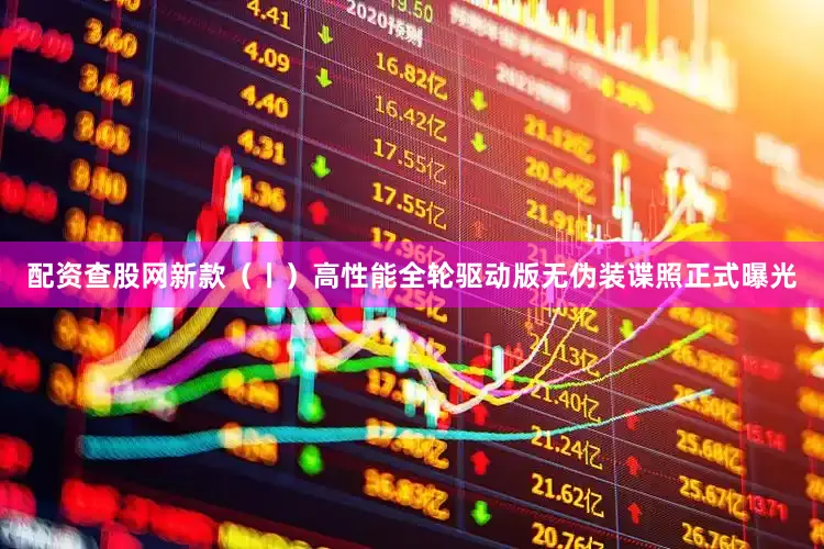 配资查股网新款（丨）高性能全轮驱动版无伪装谍照正式曝光