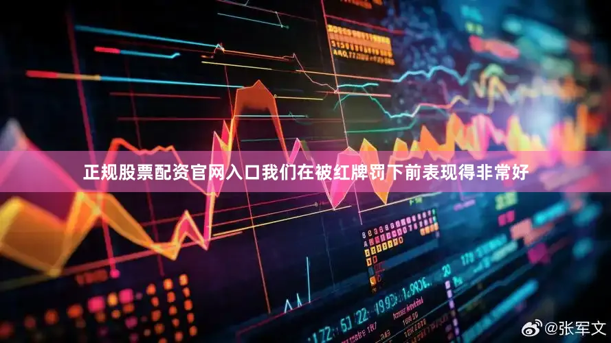 正规股票配资官网入口我们在被红牌罚下前表现得非常好