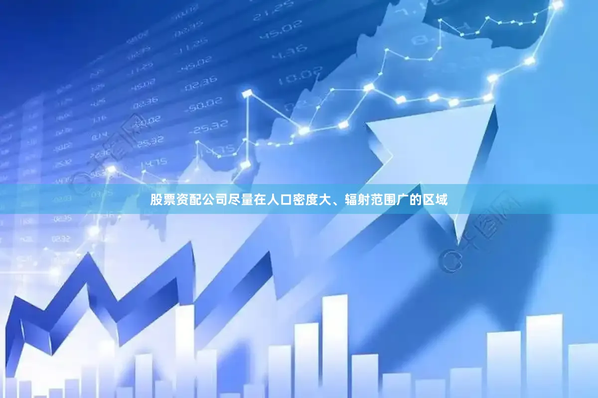 股票资配公司尽量在人口密度大、辐射范围广的区域