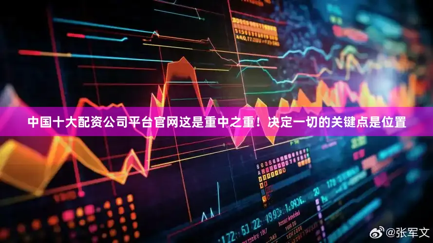 中国十大配资公司平台官网这是重中之重！决定一切的关键点是位置