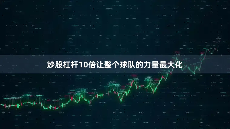 炒股杠杆10倍让整个球队的力量最大化