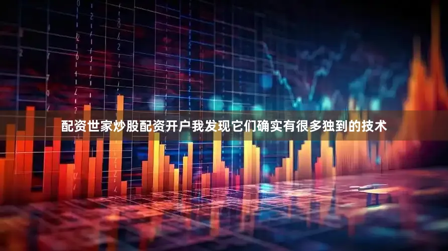 配资世家炒股配资开户我发现它们确实有很多独到的技术