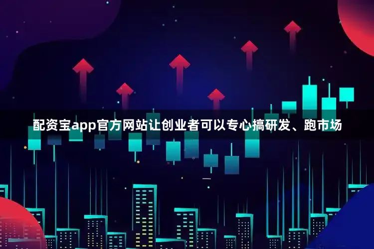 配资宝app官方网站让创业者可以专心搞研发、跑市场