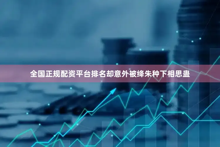 全国正规配资平台排名却意外被绛朱种下相思蛊