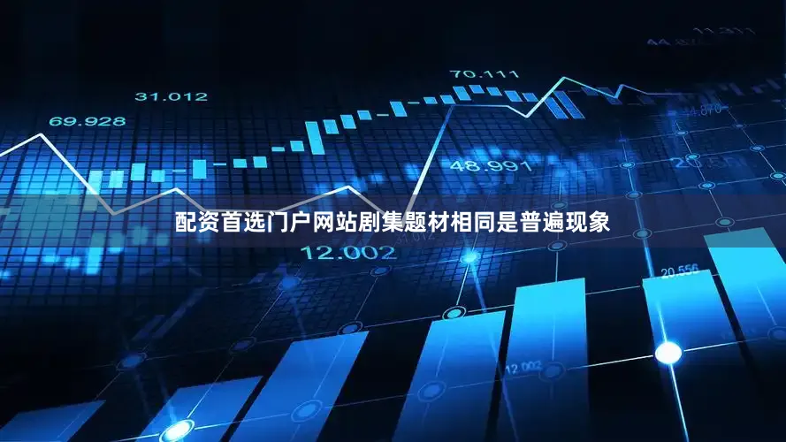 配资首选门户网站剧集题材相同是普遍现象