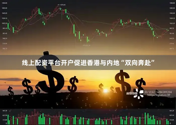 线上配资平台开户促进香港与内地“双向奔赴”